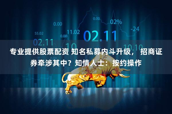 专业提供股票配资 知名私募内斗升级， 招商证券牵涉其中？知情人士：按约操作