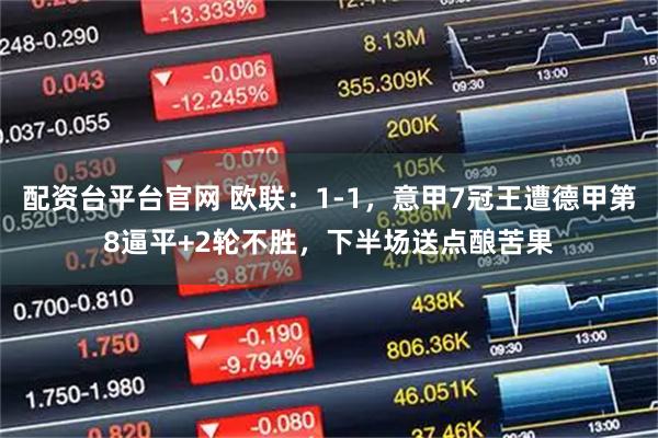 配资台平台官网 欧联：1-1，意甲7冠王遭德甲第8逼平+2轮不胜，下半场送点酿苦果